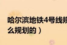 哈爾濱地鐵4號線規(guī)劃（哈爾濱地鐵四號線怎么規(guī)劃的）