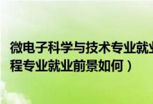 微電子科學(xué)與技術(shù)專業(yè)就業(yè)前景分析(2022微電子科學(xué)與工程專業(yè)就業(yè)前景如何)