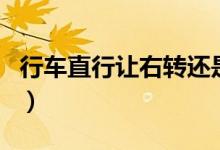 行車直行讓右轉(zhuǎn)還是左轉(zhuǎn)（行車直行讓左轉(zhuǎn)嗎）
