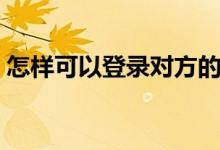 怎樣可以登錄對方的抖音（怎樣可以懷孩子）