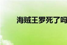 海賊王羅死了嗎（當(dāng)時發(fā)生了什么）