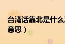 臺(tái)灣話(huà)靠北是什么意思?（臺(tái)灣話(huà)靠北是什么意思）