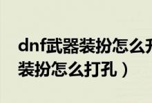 dnf武器裝扮怎么升級到夢幻裝扮（dnf武器裝扮怎么打孔）