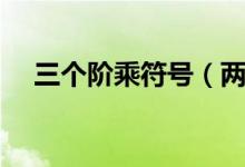 三個(gè)階乘符號(hào)（兩個(gè)階乘符號(hào)什么意思）