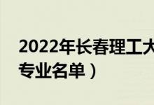 2022年長春理工大學有哪些專業(yè)（國家特色專業(yè)名單）