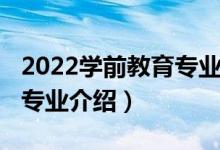 2022學(xué)前教育專業(yè)報考指南（2022學(xué)前教育專業(yè)介紹）