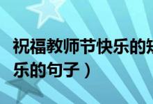 祝福教師節(jié)快樂的短句（祝愿老師們教師節(jié)快樂的句子）