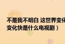 不是我不明白 這世界變化快第幾集（不是我不明白 這世界變化快是什么電視?。?class=