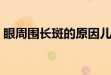 眼周圍長(zhǎng)斑的原因兒童（眼周圍長(zhǎng)斑的原因）
