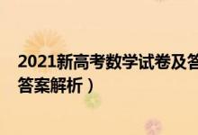 2021新高考數(shù)學(xué)試卷及答案（2021新高考Ⅰ卷數(shù)學(xué)真題及答案解析）