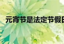 元宵節(jié)是法定節(jié)假日么（元宵節(jié)會放假嗎）