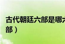 古代朝廷六部是哪六部（古代朝廷六部是哪六部）