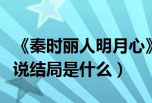 《秦時(shí)麗人明月心》結(jié)局（秦時(shí)麗人明月心小說結(jié)局是什么）