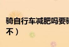 騎自行車(chē)減肥嗎要騎多長(zhǎng)時(shí)間（騎自行車(chē)減肥不）
