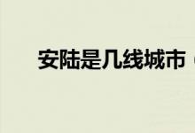 安陸是幾線城市（湖北省各城市等級(jí)）