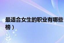 最適合女生的職業(yè)有哪些（八種最適合女生的長(zhǎng)久職業(yè)排行榜）