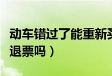 動(dòng)車錯(cuò)過了能重新買一張票嗎（動(dòng)車錯(cuò)過了能退票嗎）