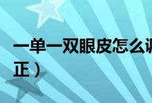 一單一雙眼皮怎么調(diào)整（一單一雙眼皮怎么矯正）