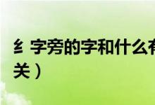 纟字旁的字和什么有關（纟字旁的字和什么有關）