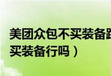 美團(tuán)眾包不買裝備跑單有啥影響（美團(tuán)眾包不買裝備行嗎）