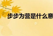 步步為營是什么意思（步步為營的意思）