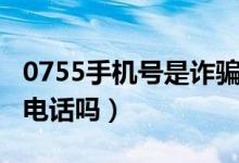 0755手機號是詐騙電話嗎（0755開頭是詐騙電話嗎）