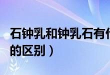 石鐘乳和鐘乳石有什么區(qū)別（石鐘乳和鐘乳石的區(qū)別）