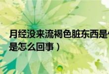 月經(jīng)沒來流褐色臟東西是什么原因（月經(jīng)沒來流褐色臟東西是怎么回事）
