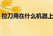 拉刀用在什么機器上（拉刀是一種什么工具）