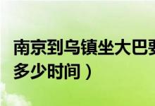 南京到烏鎮(zhèn)坐大巴要多久（從南京到烏鎮(zhèn)坐車多少時間）