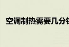 空調(diào)制熱需要幾分鐘（空調(diào)制熱需要氟嗎）