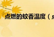 點(diǎn)燃的蚊香溫度（點(diǎn)燃的蚊香溫度有多高）