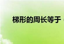 梯形的周長等于（梯形的周長怎么求）