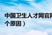 中國(guó)衛(wèi)生人才網(wǎng)官網(wǎng)怎么進(jìn)不去（進(jìn)不去的幾個(gè)原因）