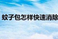 蚊子包怎樣快速消除（蚊子包怎樣快速止癢）