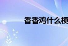 香香雞什么梗（香香雞什么梗）