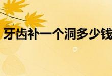 牙齒補(bǔ)一個(gè)洞多少錢(qián)（牙齒補(bǔ)一個(gè)洞多少錢(qián)）