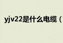 yjv22是什么電纜（關(guān)于yjv22電纜的介紹）