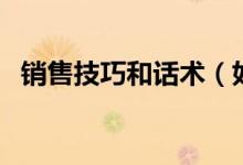 銷售技巧和話術(shù)（如何才能提高銷售能力）