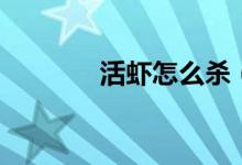 活蝦怎么殺（活蝦怎么去殼）
