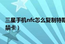 三星手機(jī)nfc怎么復(fù)制特斯拉鑰匙（三星手機(jī)nfc怎么復(fù)制門禁卡）