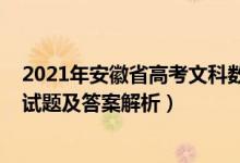 2021年安徽省高考文科數(shù)學(xué)真題（安徽2022高考文科數(shù)學(xué)試題及答案解析）