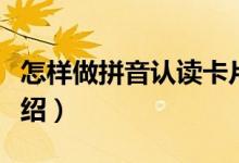 怎樣做拼音認(rèn)讀卡片（做拼音認(rèn)讀卡片方法介紹）