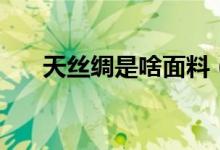 天絲綢是啥面料（綿綢是天然面料嗎）
