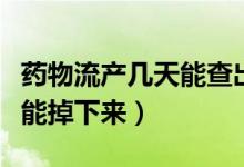 藥物流產(chǎn)幾天能查出沒流干凈（藥物流產(chǎn)幾天能掉下來）