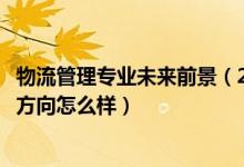 物流管理專業(yè)未來前景(2022物流管理專業(yè)就業(yè)前景和就業(yè)方向怎么樣)
