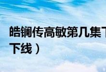 皓鑭傳高敏第幾集下線(xiàn)(皓鑭傳高昊陽(yáng)第幾集下線(xiàn))