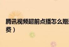 騰訊視頻超前點播怎么贈送劇集（騰訊視頻超前點播怎么付費）