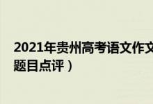 2021年貴州高考語文作文題目（2022年貴州高考語文作文題目點評）