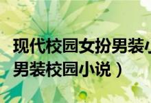 現(xiàn)代校園女扮男裝小說排行榜（推薦幾本女扮男裝校園小說）